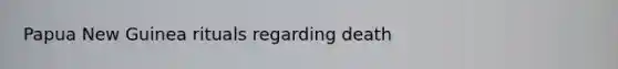 Papua New Guinea rituals regarding death