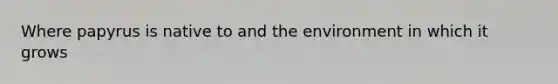 Where papyrus is native to and the environment in which it grows