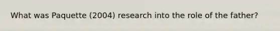 What was Paquette (2004) research into the role of the father?