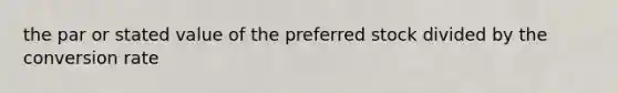 the par or stated value of the preferred stock divided by the conversion rate