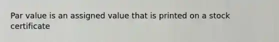 Par value is an assigned value that is printed on a stock certificate