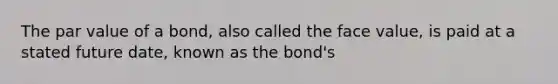 The par value of a bond, also called the face value, is paid at a stated future date, known as the bond's