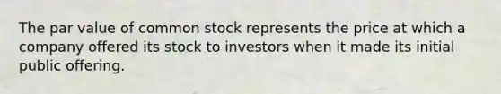 The par value of common stock represents the price at which a company offered its stock to investors when it made its initial public offering.