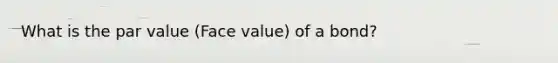 What is the par value (Face value) of a bond?