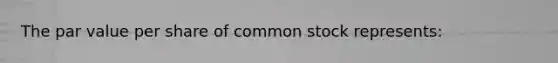 The par value per share of common stock represents: