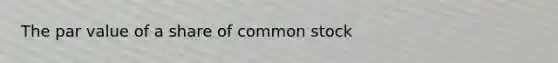 The par value of a share of common stock