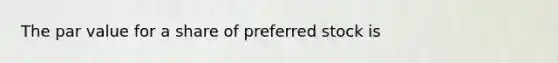 The par value for a share of preferred stock is