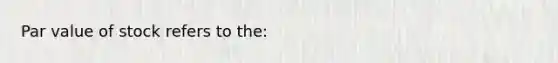 Par value of stock refers to the: