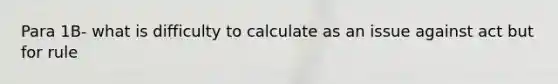 Para 1B- what is difficulty to calculate as an issue against act but for rule