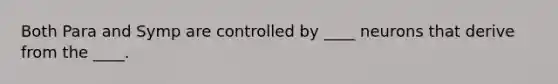 Both Para and Symp are controlled by ____ neurons that derive from the ____.