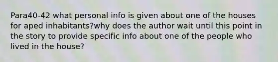 Para40-42 what personal info is given about one of the houses for aped inhabitants?why does the author wait until this point in the story to provide specific info about one of the people who lived in the house?