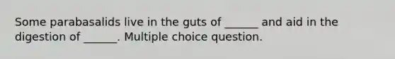 Some parabasalids live in the guts of ______ and aid in the digestion of ______. Multiple choice question.