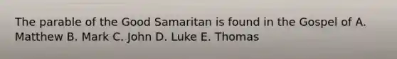 The parable of the Good Samaritan is found in the Gospel of A. Matthew B. Mark C. John D. Luke E. Thomas