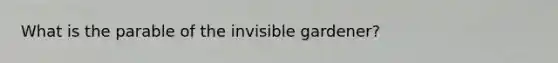 What is the parable of the invisible gardener?