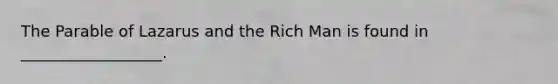 The Parable of Lazarus and the Rich Man is found in __________________.