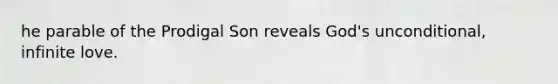 he parable of the Prodigal Son reveals God's unconditional, infinite love.