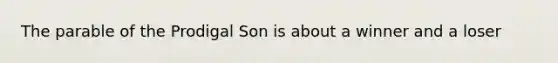 The parable of the Prodigal Son is about a winner and a loser