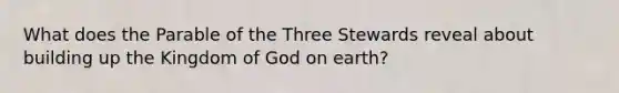 What does the Parable of the Three Stewards reveal about building up the Kingdom of God on earth?