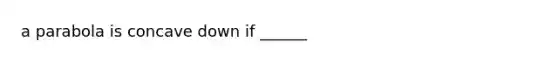 a parabola is concave down if ______