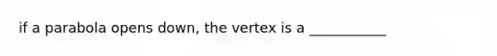 if a parabola opens down, the vertex is a ___________