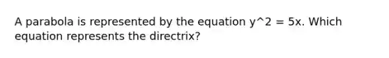 A parabola is represented by the equation y^2 = 5x. Which equation represents the directrix?