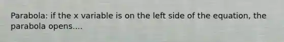 Parabola: if the x variable is on the left side of the equation, the parabola opens....