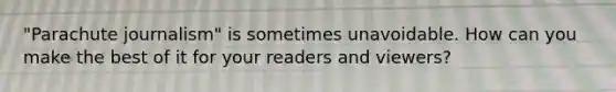 "Parachute journalism" is sometimes unavoidable. How can you make the best of it for your readers and viewers?