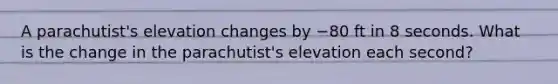 A​ parachutist's elevation changes by −80 ft in 8 seconds. What is the change in the​ parachutist's elevation each​ second?