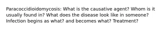 Paracoccidioidomycosis: What is the causative agent? Whom is it usually found in? What does the disease look like in someone? Infection begins as what? and becomes what? Treatment?