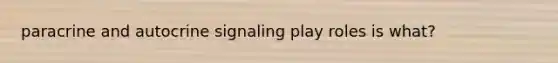 paracrine and autocrine signaling play roles is what?