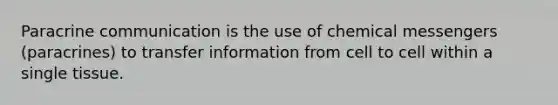 Paracrine communication is the use of chemical messengers (paracrines) to transfer information from cell to cell within a single tissue.