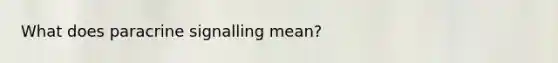 What does paracrine signalling mean?
