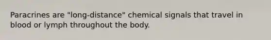 Paracrines are "long-distance" chemical signals that travel in blood or lymph throughout the body.