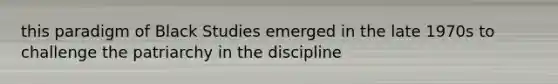 this paradigm of Black Studies emerged in the late 1970s to challenge the patriarchy in the discipline