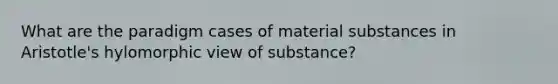 What are the paradigm cases of material substances in Aristotle's hylomorphic view of substance?