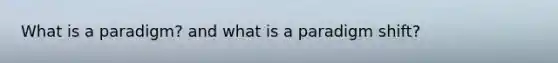 What is a paradigm? and what is a paradigm shift?