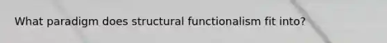 What paradigm does structural functionalism fit into?