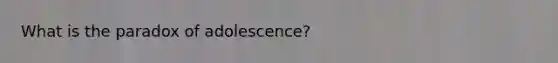 What is the paradox of adolescence?