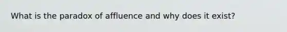 What is the paradox of affluence and why does it exist?