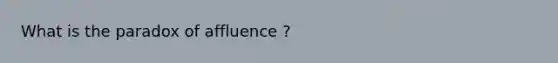 What is the paradox of affluence ?