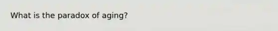 What is the paradox of aging?