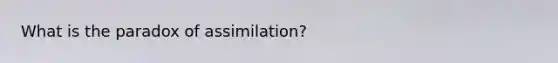 What is the paradox of assimilation?