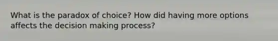 What is the paradox of choice? How did having more options affects the decision making process?