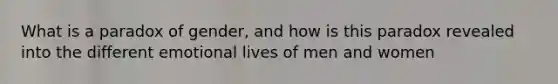 What is a paradox of gender, and how is this paradox revealed into the different emotional lives of men and women