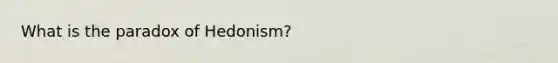 What is the paradox of Hedonism?