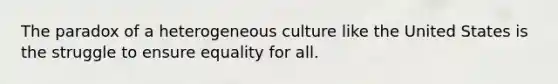 The paradox of a heterogeneous culture like the United States is the struggle to ensure equality for all.