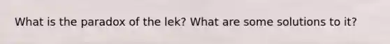 What is the paradox of the lek? What are some solutions to it?