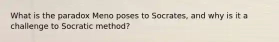 What is the paradox Meno poses to Socrates, and why is it a challenge to Socratic method?