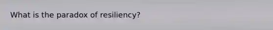 What is the paradox of resiliency?