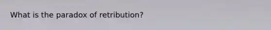 What is the paradox of retribution?